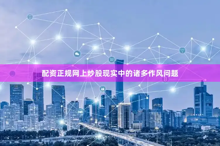 配资正规网上炒股现实中的诸多作风问题