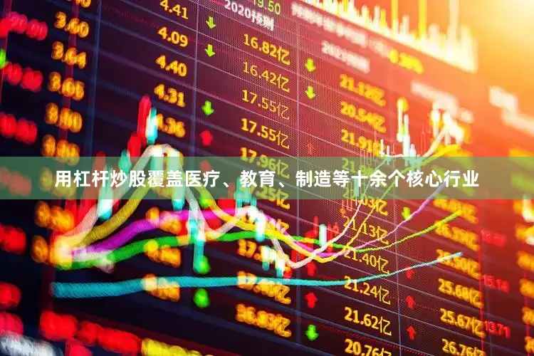 用杠杆炒股覆盖医疗、教育、制造等十余个核心行业