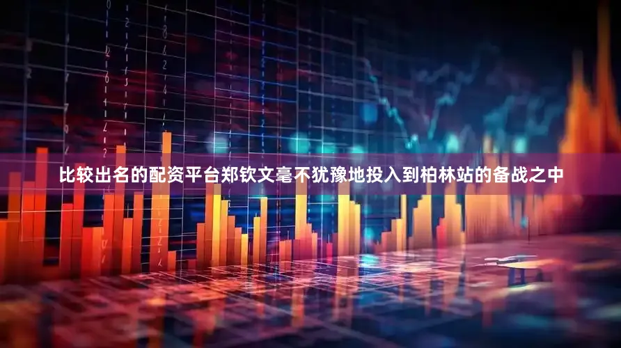 比较出名的配资平台郑钦文毫不犹豫地投入到柏林站的备战之中
