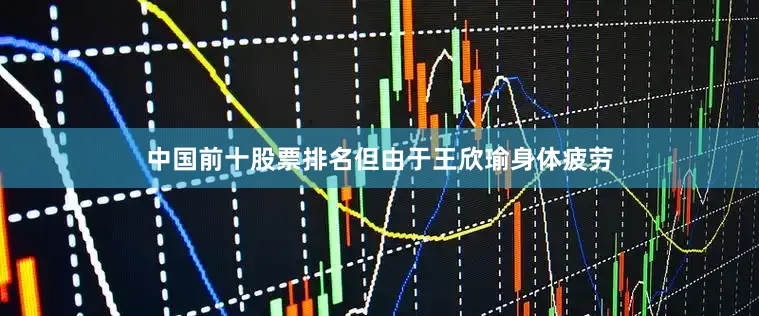 中国前十股票排名但由于王欣瑜身体疲劳