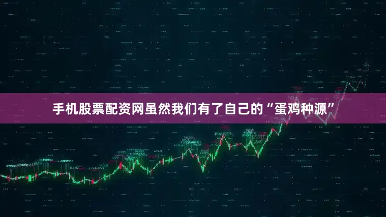 手机股票配资网虽然我们有了自己的“蛋鸡种源”