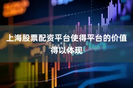 上海股票配资平台使得平台的价值得以体现