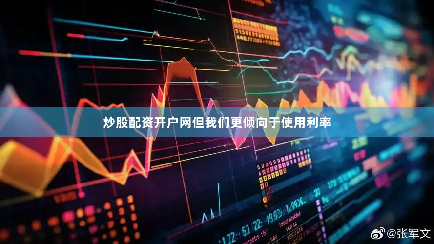 炒股配资开户网但我们更倾向于使用利率
