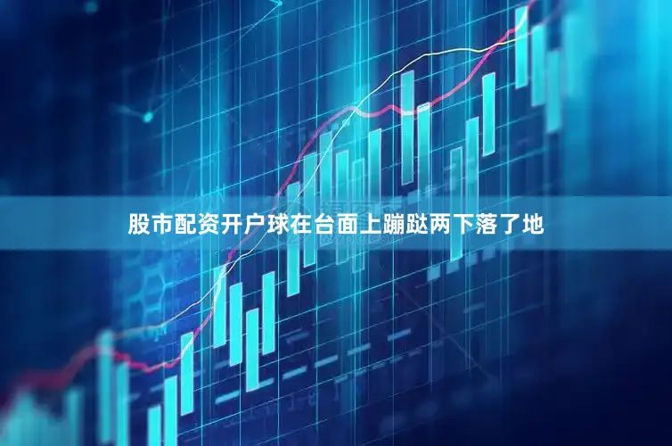股市配资开户球在台面上蹦跶两下落了地