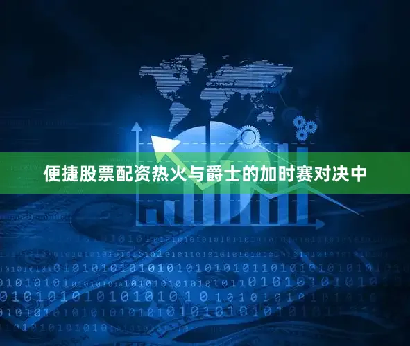 便捷股票配资热火与爵士的加时赛对决中