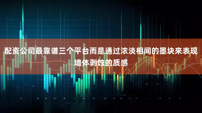 配资公司最靠谱三个平台而是通过浓淡相间的墨块来表现墙体剥蚀的质感