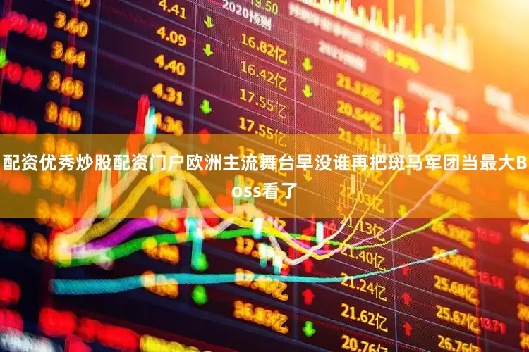 配资优秀炒股配资门户欧洲主流舞台早没谁再把斑马军团当最大Boss看了