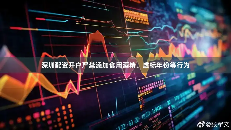 深圳配资开户严禁添加食用酒精、虚标年份等行为
