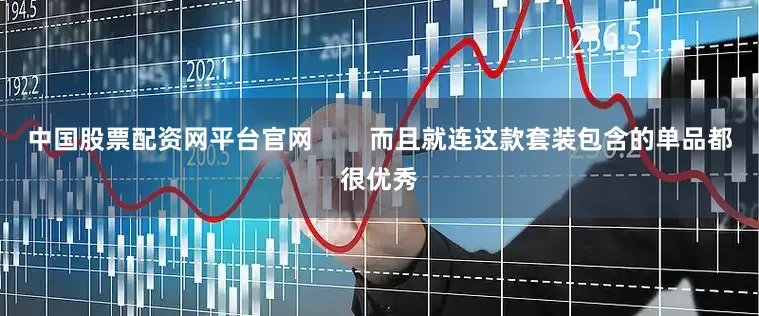 中国股票配资网平台官网        而且就连这款套装包含的单品都很优秀