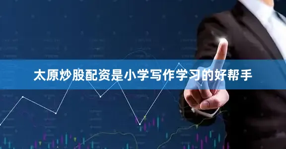 太原炒股配资是小学写作学习的好帮手
