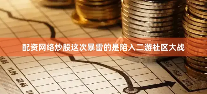 配资网络炒股这次暴雷的是陷入二游社区大战