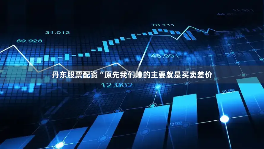 丹东股票配资　　“原先我们赚的主要就是买卖差价
