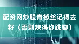 配资网炒股青椒丝记得去籽（否则辣得你跳脚）
