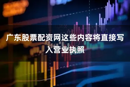 广东股票配资网这些内容将直接写入营业执照