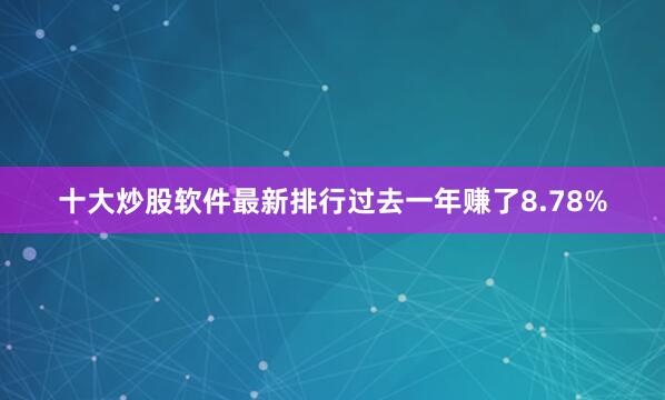 十大炒股软件最新排行过去一年赚了8.78%