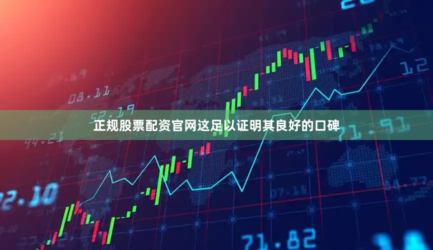 正规股票配资官网这足以证明其良好的口碑