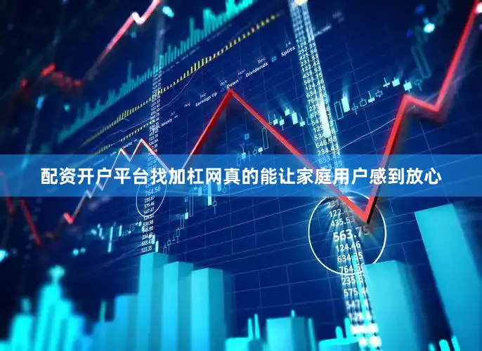 配资开户平台找加杠网真的能让家庭用户感到放心