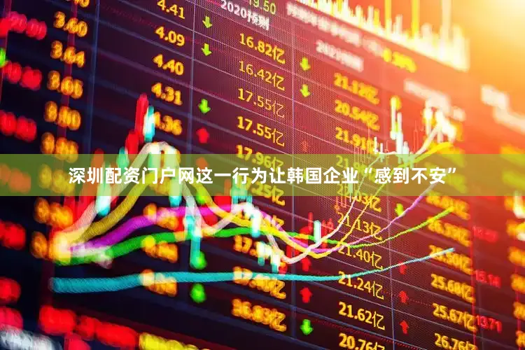 深圳配资门户网这一行为让韩国企业“感到不安”