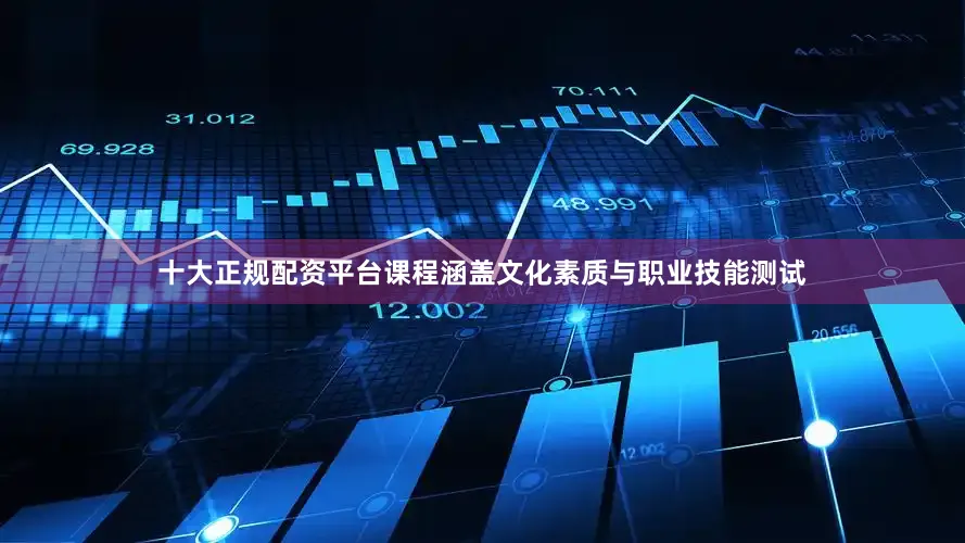 十大正规配资平台课程涵盖文化素质与职业技能测试