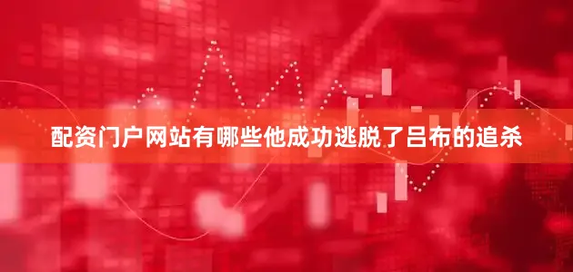 配资门户网站有哪些他成功逃脱了吕布的追杀