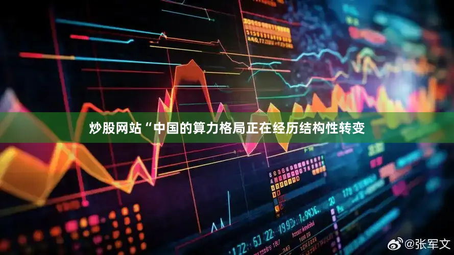炒股网站　　“中国的算力格局正在经历结构性转变